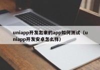 uniapp开发出来的app如何测试（uniapp开发安卓怎么样）