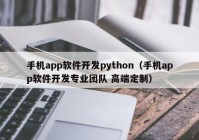 手机app软件开发python（手机app软件开发专业团队 高端定制）